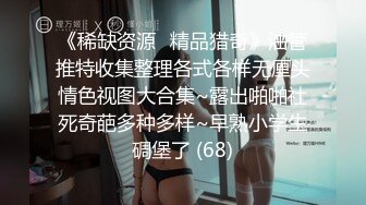 《稀缺资源⚡精品猎奇》油管推特收集整理各式各样无厘头情色视图大合集~露出啪啪社死奇葩多种多样~早熟小学生碉堡了 (68)