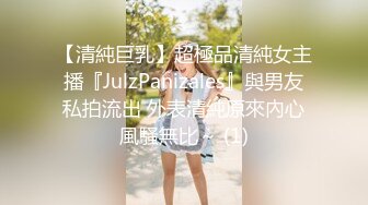 【清純巨乳】超極品清純女主播『JulzPanizales』與男友私拍流出 外表清純原來內心風騷無比～ (1)