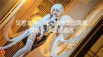 最新10月重磅订阅，比女人还娇媚，OF清纯风颜值T娘【cdwant2】付费，蜂腰翘臀，啪啪SM调教