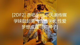 [2DF2] 杏吧&amp;天美传媒 学妹鼓起勇气告白学长 性爱梦想成真 -[BT种子]