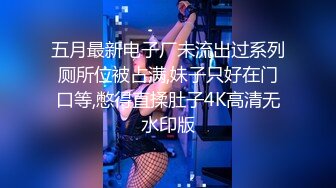 五月最新电子厂未流出过系列厕所位被占满,妹子只好在门口等,憋得直揉肚子4K高清无水印版