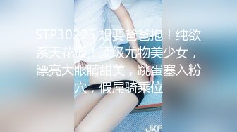 STP30225 想要爸爸抱！纯欲系天花板！顶级尤物美少女，漂亮大眼睛甜美，跳蛋塞入粉穴，假屌骑乘位