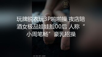 玩牌脱衣玩3P啪啪操 夜店陪酒女极品娃娃脸00后 人称“小周笔畅”豪乳招操