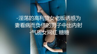 -淫荡的高利贷女老板诱惑为妻看病而负债的男子中出内射 -气质女网红 糖糖