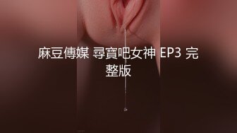 麻豆傳媒 尋寶吧女神 EP3 完整版