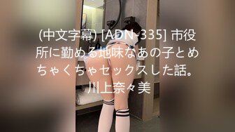 (中文字幕) [ADN-335] 市役所に勤める地味なあの子とめちゃくちゃセックスした話。 川上奈々美