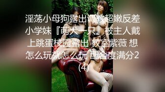 淫荡小母狗露出调教超嫩反差小学妹『萌犬一只』被主人戴上跳蛋校园露出 教室紫薇 想怎么玩就怎么玩 配合度满分2 (4)