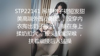 STP22141 吊带格子裙短发甜美高端外围小姐姐 ，没穿内衣掏出奶子吸吮 ，躺在身上揉奶扣穴 ，按头插嘴深喉 ，扶着细腰后入猛操