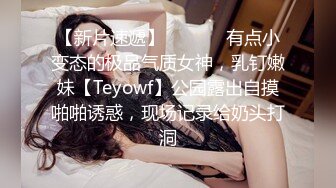 【新片速遞】  ⚫️⚫️有点小变态的极品气质女神，乳钉嫩妹【Teyowf】公园露出自摸啪啪诱惑，现场记录给奶头打洞