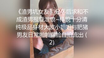 《渣男坑女友》分手后求和不成渣男报复泄愤~样貌十分清纯极品身材大波小姐姐与肥猪男友日常啪啪露脸自拍流出 (2)