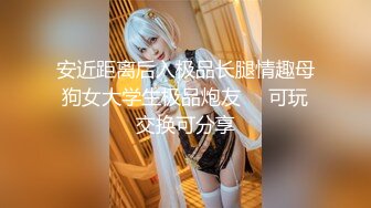 安近距离后入极品长腿情趣母狗女大学生极品炮友     可玩交换可分享