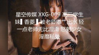 星空传媒 XKG-009 高三学生妹▌香菱 ▌被老师爆艹出水 轻一点老师无比湿滑 怒射少女淫靡私处