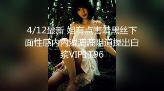 4/12最新 姐有点害羞黑丝下面性感内内湿漉漉阴道操出白浆VIP1196