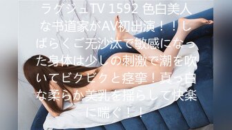 ラグジュTV 1592 色白美人な书道家がAV初出演！！しばらくご无沙汰で敏感になった身体は少しの刺激で潮を吹いてビクビクと痉挛！真っ白な柔らか美乳を揺らして快楽に喘ぐ！！