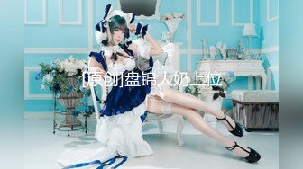 【新片速遞】  【鲜嫩❤️美少女】极品白皙小姐姐无毛白虎又嫩又粉 扣弄手指挂着淫靡浆液 操起来又紧又上头 梅开二度劲射中出[4.09G/MP4/1:45:30]