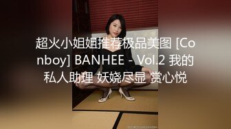 超火小姐姐推荐极品美图 [Conboy] BANHEE - Vol.2 我的私人助理 妖娆尽显 赏心悦