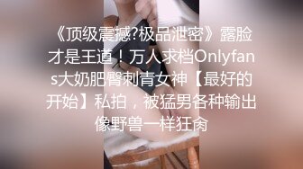 《顶级震撼?极品泄密》露脸才是王道！万人求档Onlyfans大奶肥臀刺青女神【最好的开始】私拍，被猛男各种输出像野兽一样狂肏