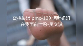 蜜桃传媒 pmx-129 酒醉姐姐在我面前泄慾-吴文淇