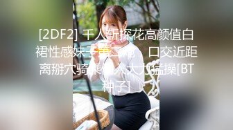 [2DF2] 千人斩探花高颜值白裙性感妹子第二炮，口交近距离掰穴骑乘侧入大力猛操[BT种子]