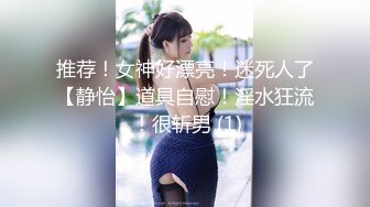 推荐！女神好漂亮！迷死人了【静怡】道具自慰！淫水狂流 ！很斩男 (1)