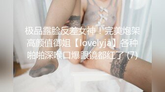 极品露脸反差女神！完美炮架高颜值御姐【lovelyja】各种啪啪深喉口爆眼镜都红了 (7)