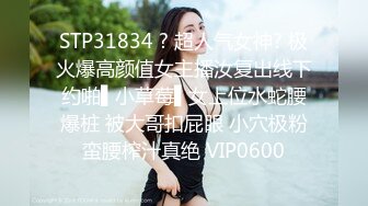 STP31834 ? 超人气女神? 极火爆高颜值女主播汝复出线下约啪▌小草莓▌女上位水蛇腰爆桩 被大哥扣屁眼 小穴极粉蛮腰榨汁真绝 VIP0600