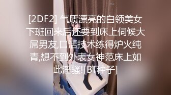 [2DF2] 气质漂亮的白领美女下班回来后还要到床上伺候大屌男友,口活技术练得炉火纯青,想不到外表女神范床上如此淫骚![BT种子]