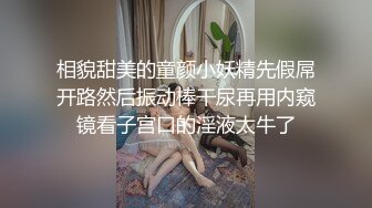 相貌甜美的童颜小妖精先假屌开路然后振动棒干尿再用内窥镜看子宫口的淫液太牛了