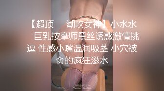 【超顶❤️潮吹女神】小水水✨ 巨乳按摩师黑丝诱惑激情挑逗 性感小嘴温润吸茎 小穴被肏的疯狂滋水