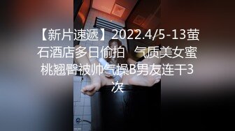 【新片速遞】2022.4/5-13萤石酒店多日偷拍♥气质美女蜜桃翘臀被帅气操B男友连干3次