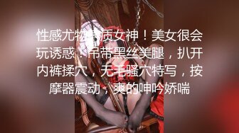 性感尤物气质女神！美女很会玩诱惑！吊带黑丝美腿，扒开内裤揉穴，无毛骚穴特写，按摩器震动，爽的呻吟娇喘