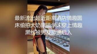 最新流出超近距离酒店情趣圆床偷拍大奶眼镜学妹穿上情趣黑丝被男友舔逼后入