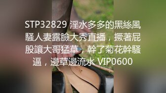 STP32829 淫水多多的黑絲風騷人妻露臉大秀直播，撅著屁股讓大哥猛草，幹了菊花幹騷逼，邊草邊流水 VIP0600