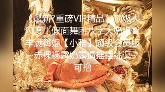 《最新?重磅VIP精品》顶级大尺度！假面舞团八字大奶肥臀丰满御姐【小雅】超级会员版~赤裸裸露奶露逼摇摆挑逗~可撸