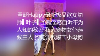 圣诞Happy最新极品欲女幼师▌叶子▌圣诞淫荡自诉不为人知的秘密 私人宠物女仆恭候主人 狗链调教爆艹小母狗