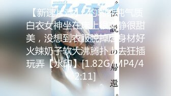 【新速片遞】  约啪纯纯气质白衣女神坐在床上很文静很甜美，没想到衣服脱掉后身材好火辣奶子软大沸腾扑上去狂插玩弄【水印】[1.82G/MP4/42:11]