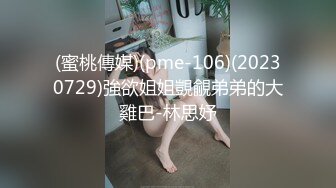 (蜜桃傳媒)(pme-106)(20230729)強欲姐姐覬覦弟弟的大雞巴-林思妤