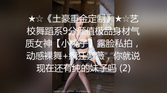 ★☆《土豪重金定制》★☆艺校舞蹈系9分颜值极品身材气质女神【小桃子】露脸私拍，动感裸舞+疯狂紫薇，你就说现在还有纯的妹子吗 (2)