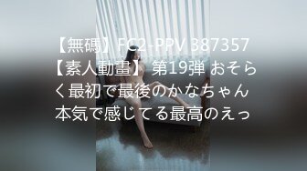 【無碼】FC2-PPV 387357 【素人動畫】 第19弾 おそらく最初で最後のかなちゃん 本気で感じてる最高のえっ