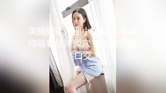 美腿短裙外围小姐姐 迫不及待隔着丝袜揉穴 镜头前深喉口交