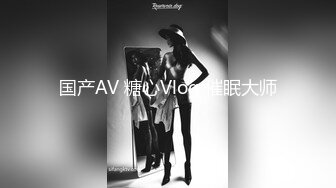 国产AV 糖心Vlog 催眠大师