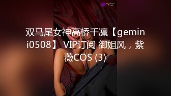 双马尾女神高桥千凛【gemini0508】 VIP订阅 御姐风，紫薇COS (3)