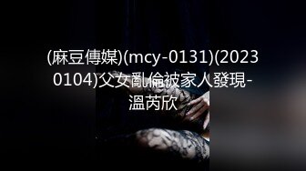 (麻豆傳媒)(mcy-0131)(20230104)父女亂倫被家人發現-溫芮欣