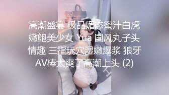 高潮盛宴 极品媚态蜜汁白虎嫩鲍美少女 Yua 国风丸子头情趣 三指玩穴湿嫩爆浆 狼牙AV棒太爽了高潮上头 (2)