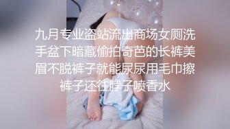 九月专业盗站流出商场女厕洗手盆下暗藏偷拍奇芭的长裤美眉不脱裤子就能尿尿用毛巾擦裤子还往脖子喷香水