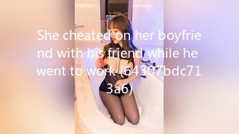 She cheated on her boyfriend with his friend while he went to work (64307bdc713a6)