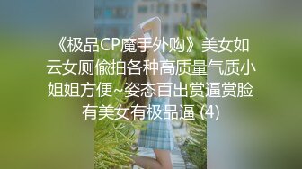 《极品CP魔手外购》美女如云女厕偸拍各种高质量气质小姐姐方便~姿态百出赏逼赏脸有美女有极品逼 (4)