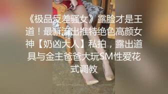 《极品反差骚女》露脸才是王道！最新流出推特绝色高颜女神【奶凶大人】私拍，露出道具与金主爸爸大玩SM性爱花式调教