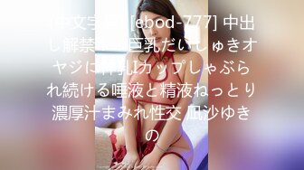 (中文字幕) [ebod-777] 中出し解禁！！巨乳だいしゅきオヤジに神乳Iカップしゃぶられ続ける唾液と精液ねっとり濃厚汁まみれ性交 凪沙ゆきの