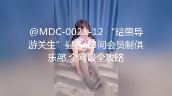 @MDC-0021-12 “暗黑导游关生”曼谷 13间会员制俱乐部 全网最全攻略